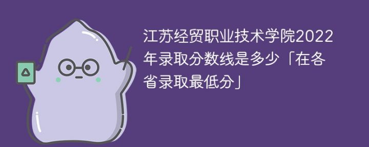 江苏经贸职业技术学院2022年各省录取分数线一览表「最低分+最低位次+省控线」插图