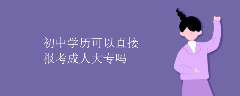 初中学历可以直接报考成人大专吗