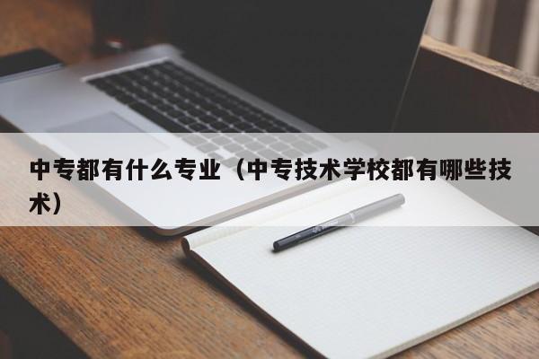 中专都有什么专业（中专技术学校都有哪些技术）