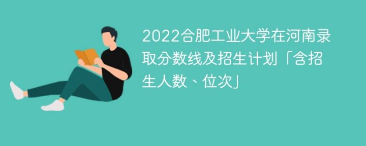 合肥工业大学2022年在河南录取分数是多少「含招生计划+招生人数、位次」插图