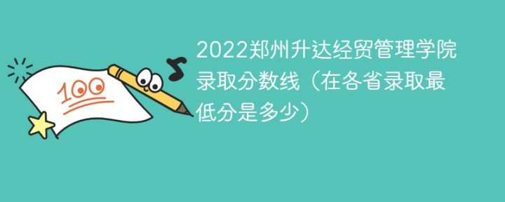 郑州升达经贸管理学院2022年各省录取分数线一览表「最低分+最低位次+省控线」插图