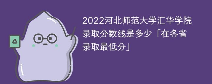 河北师范大学汇华学院2022年各省录取分数线一览表「最低分+最低位次+省控线」插图