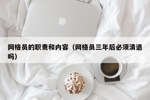 网格员的职责和内容（网格员三年后必须清退吗）