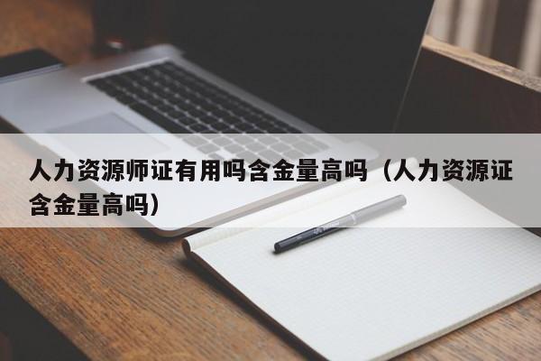 人力资源师证有用吗含金量高吗（人力资源证含金量高吗）