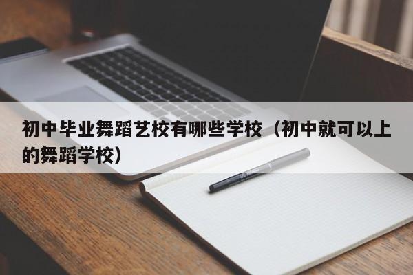 初中毕业舞蹈艺校有哪些学校（初中就可以上的舞蹈学校）