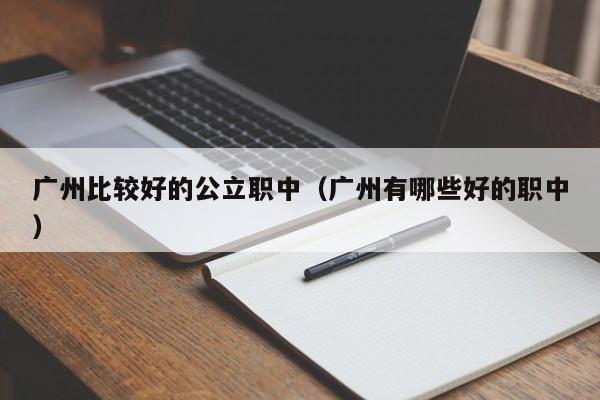 广州比较好的公立职中（广州有哪些好的职中）