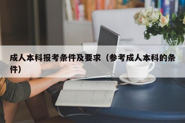 成人本科报考条件及要求（参考成人本科的条件）