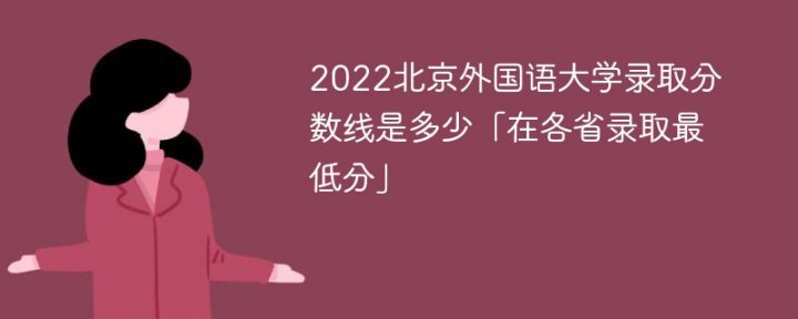 北京外国语大学2022年各省录取分数线一览表（最低分+最低位次+省控线）插图