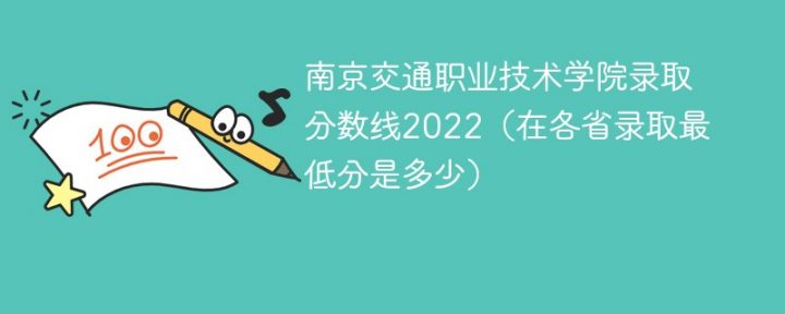 南京交通职业技术学院2022年各省录取分数线一览表 附最低录取分数插图