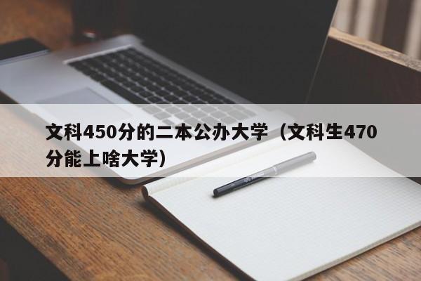 文科450分的二本公办大学（文科生470分能上啥大学）