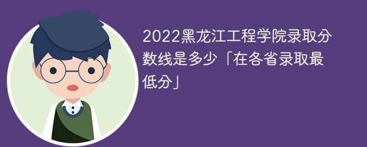 黑龙江工程学院2022年各省录取分数线 附最低录取分数插图