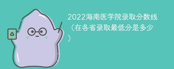 海南医学院2022年各省录取分数线一览表「最低分+最低位次+省控线」插图