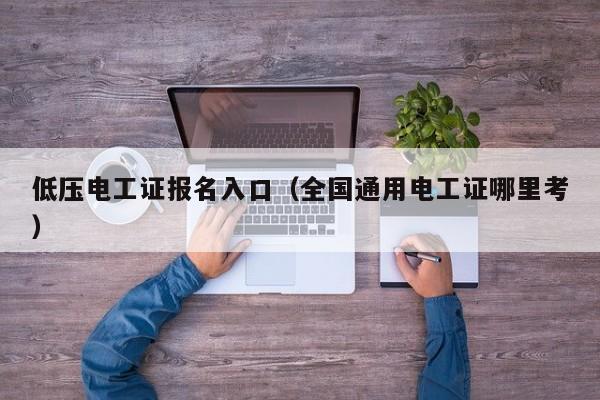 低压电工证报名入口（全国通用电工证哪里考）