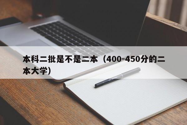 本科二批是不是二本（400-450分的二本大学）