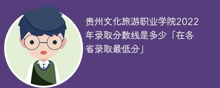 贵州文化旅游职业学院2022年各省录取分数一览表「最低分+最低位次+省控线」插图