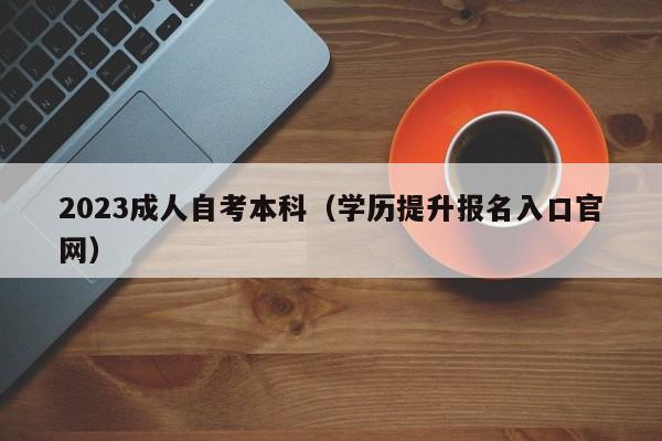 023成人自考本科（学历提升报名入口官网）"