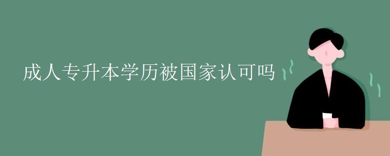 成人专升本学历被国家认可吗