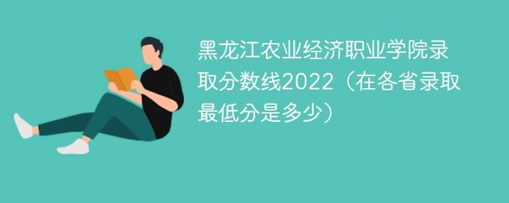 黑龙江农业经济职业学院2022年各省录取分数线一览表「最低分+最低位次+省控线」插图