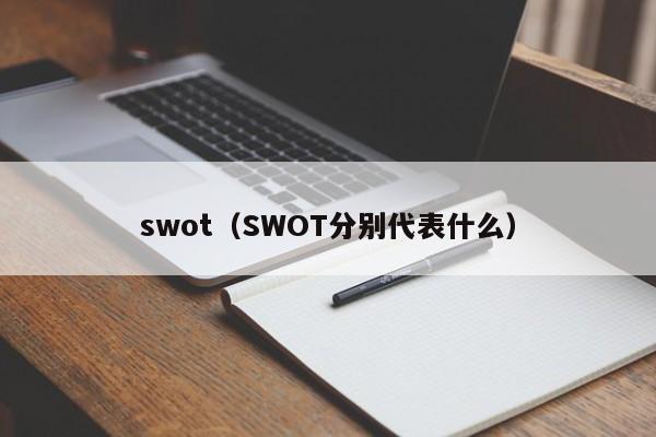 swot（SWOT分别代表什么）