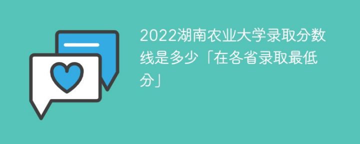 湖南农业大学2022年各省录取分数线一览表「最低分+最低位次+省控线」插图
