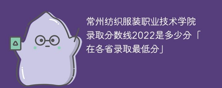 常州纺织服装职业技术学院2022年各省录取分数线一览表「最低分+最低位次+省控线」插图