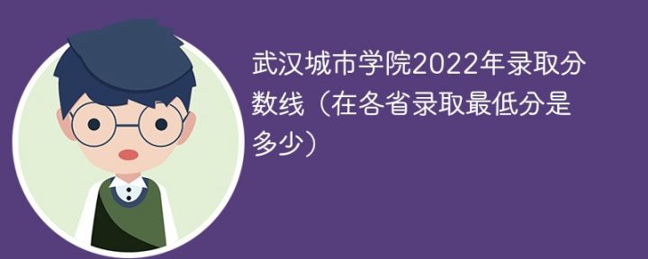 武汉城市学院2022年各省录取分数线一览表「最低分+最低位次+省控线」插图