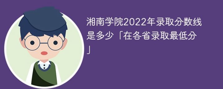 湘南学院2022年各省录取分数线一览表「最低分+最低位次+省控线」插图
