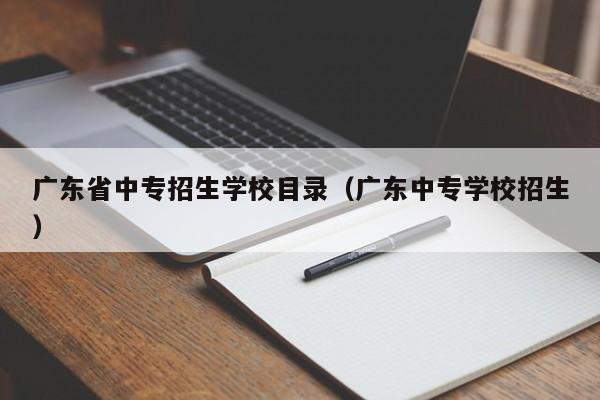 广东省中专招生学校目录（广东中专学校招生）