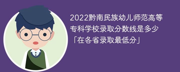 黔南民族幼儿师范高等专科学校2022年各省录取分数线一览表 附最低录取分数插图