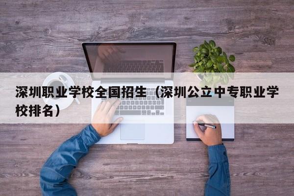 深圳职业学校全国招生（深圳公立中专职业学校排名）