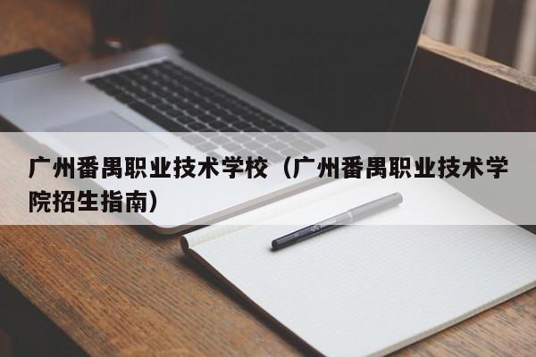 广州番禺职业技术学校（广州番禺职业技术学院招生指南）