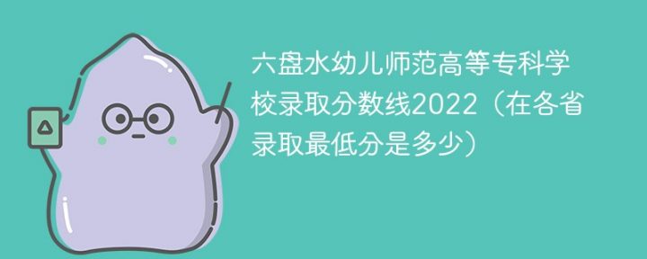 六盘水幼儿师范高等专科学校2022年各省录取分数线一览表「最低分+最低位次+省控线」插图