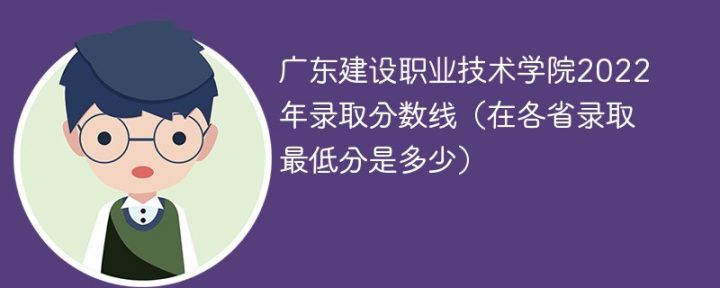 广东建设职业技术学院2022年最低录取分数线是多少（省内+外省）插图