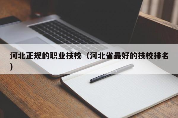 河北正规的职业技校（河北省最好的技校排名）