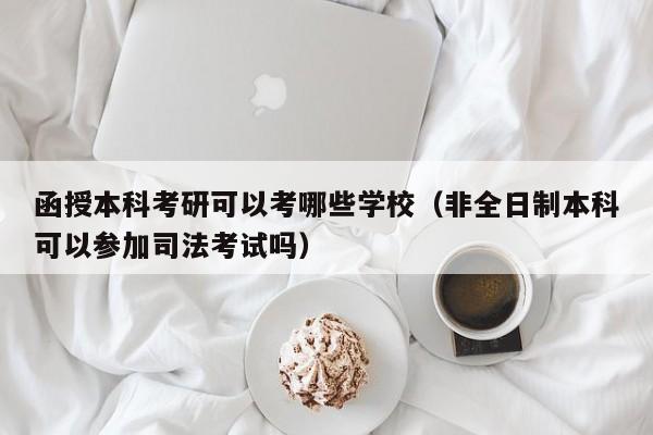 函授本科考研可以考哪些学校（非全日制本科可以参加司法考试吗）