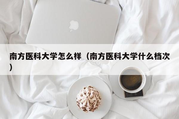 南方医科大学怎么样（南方医科大学什么档次）