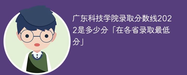 广东科技学院2022年各省录取分数线一览表「最低分+最低位次+省控线」插图