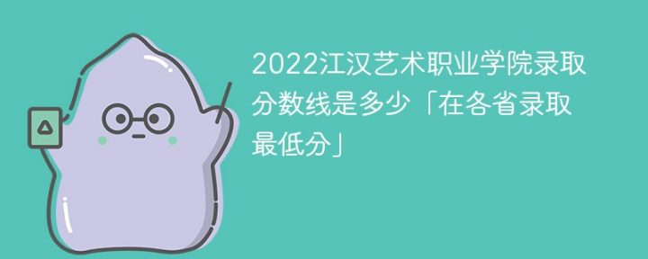 江汉艺术职业学院2022年各省录取分数线一览表 附最低分、最低位次、省控线插图