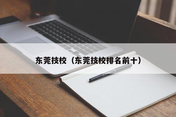 东莞技校（东莞技校排名前十）