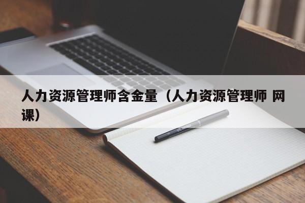 人力资源管理师含金量（人力资源管理师 网课）