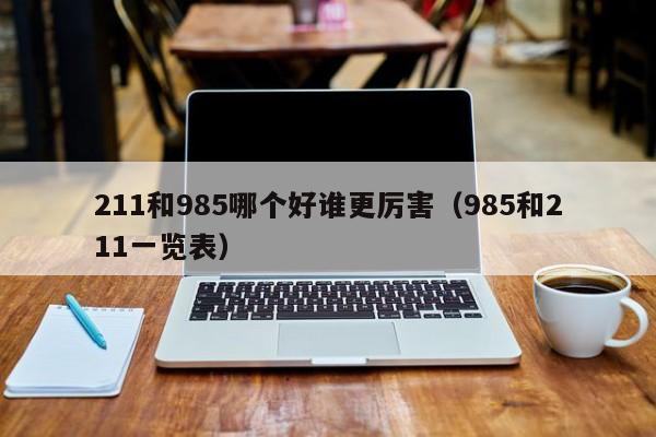 11和985哪个好谁更厉害（985和211一览表）"