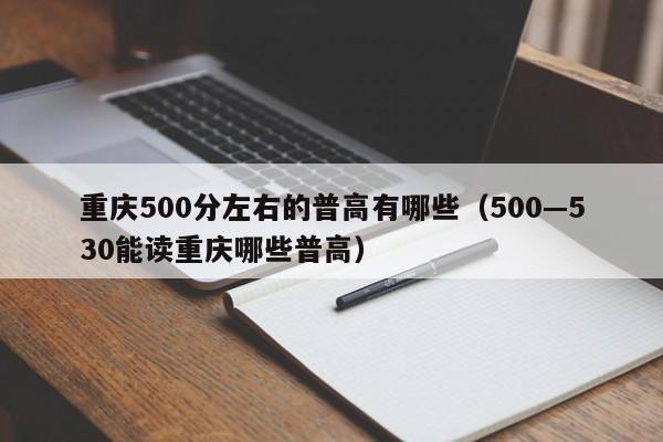 重庆500分左右的普高有哪些（500—530能读重庆哪些普高）