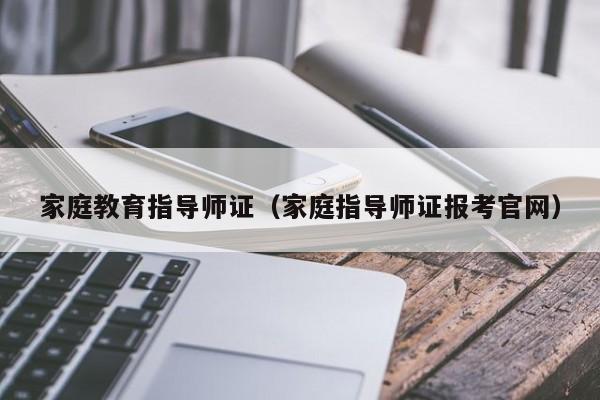 家庭教育指导师证（家庭指导师证报考官网）