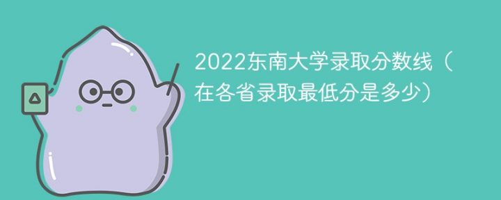 东南大学2022年各省录取分数线一览表 附最低录取分数插图