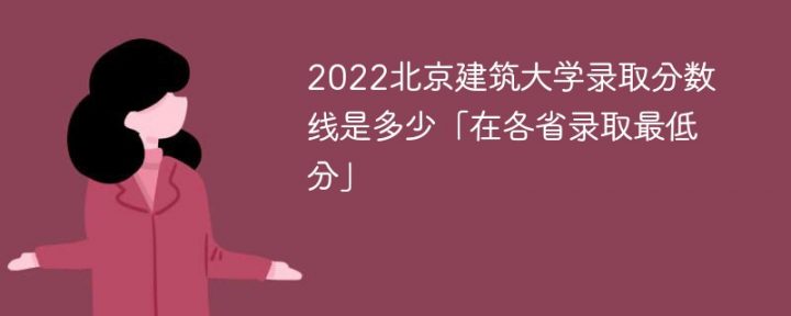 北京建筑大学2022年各省录取分数线一览表（最低分+最低位次+省控线）插图