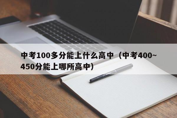 中考100多分能上什么高中（中考400~450分能上哪所高中）