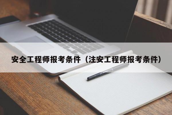 安全工程师报考条件（注安工程师报考条件）