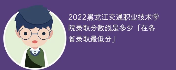 黑龙江交通职业技术学院2022各省录取分数线一览表「最低分+最低位次+省控线」插图