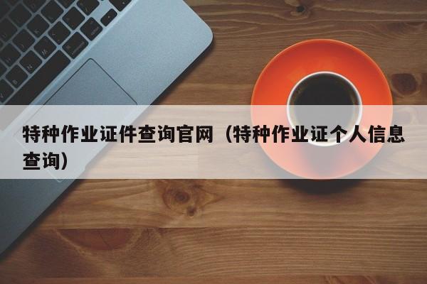 特种作业证件查询官网（特种作业证个人信息查询）