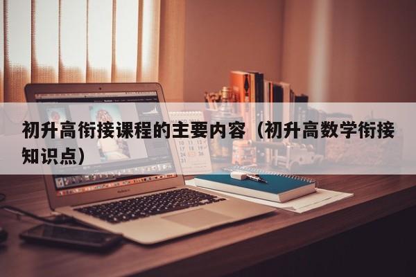 初升高衔接课程的主要内容（初升高数学衔接知识点）